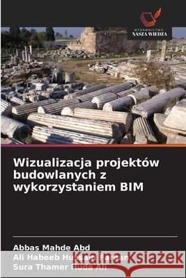 Wizualizacja projektów budowlanych z wykorzystaniem BIM Mahde  Abd, Abbas, Habeeb Hussain Farhan, Ali, Thamer Huda Ali, Sura 9786208796457 Wydawnictwo Nasza Wiedza - książka