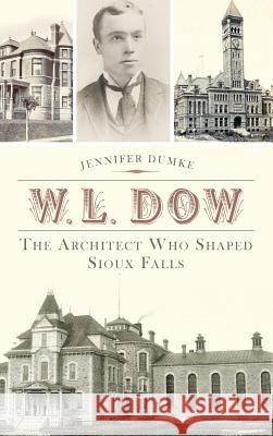 W.L. Dow: The Architect Who Shaped Sioux Falls Jennifer Dumke 9781540222091 History Press Library Editions - książka