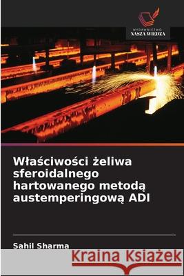 Wlaściwości żeliwa sferoidalnego hartowanego metodą austemperingową ADI Sahil Sharma 9786208932329 Wydawnictwo Nasza Wiedza - książka