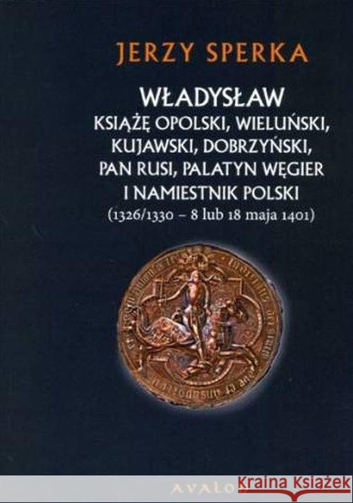 Władysław książę opolski wieluński kujawski dobrzyński pan Rusi palatyn Węgier i namiestnik Polski Sperka Jerzy 9788377301807 Avalon - książka