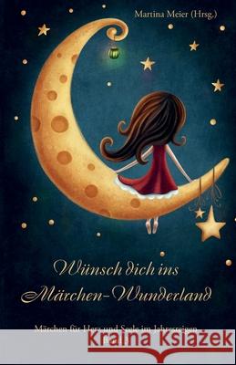 Wünsch dich ins Märchen Wunderland: Märchen für Herz und Seele im Jahresreigen Band 3 Martina Meier 9783990510575 Cat Creativ + Papierfresserchens Mtm-Verlag - książka