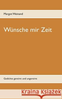 Wünsche mir Zeit: Gedichte gereimt und ungereimt Weinand, Margot 9783750498884 Books on Demand - książka