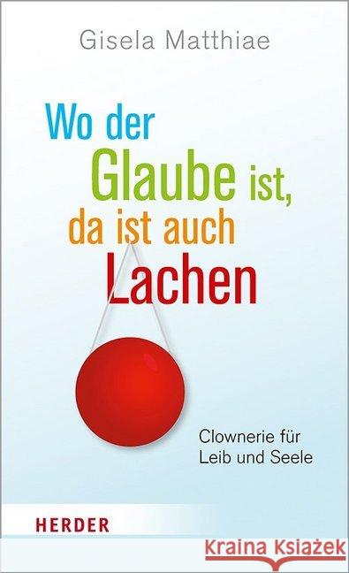 Wo Der Glaube Ist, Da Ist Auch Lachen: Clownerie Fur Leib Und Seele Matthiae, Gisela 9783451385353 Herder, Freiburg - książka