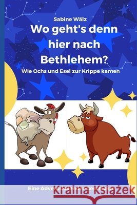 Wo geht's denn hier nach Bethlehem?: Wie Ochs und Esel zur Krippe kamen Sabine Walz 9781539154983 Createspace Independent Publishing Platform - książka