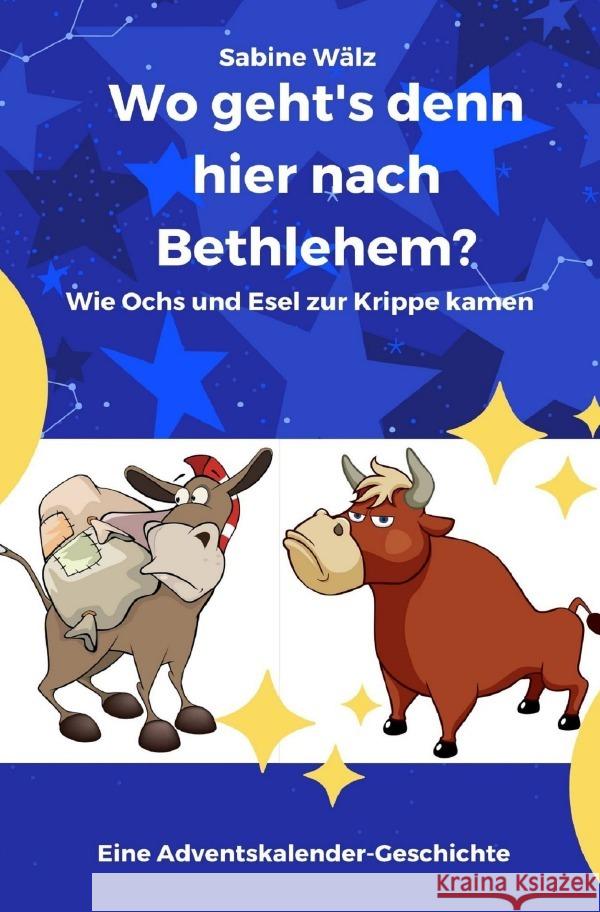 Wo geht's denn hier nach Bethlehem? : Wie Ochs und Esel zur Krippe kamen - Eine Adventskalender-Geschichte Wälz, Sabine 9783752975666 epubli - książka