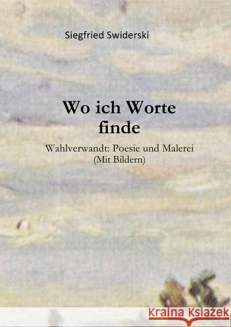 Wo ich Worte finde : Wahlverwandt: Poesie und Malerei Swiderski, Siegfried 9783750244306 epubli - książka