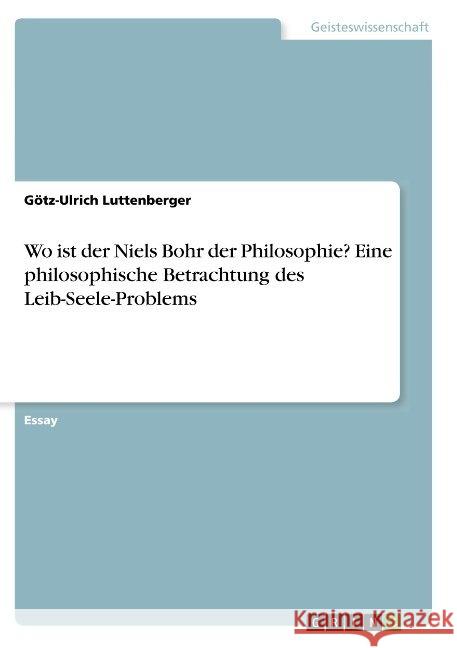 Wo ist der Niels Bohr der Philosophie? Eine philosophische Betrachtung des Leib-Seele-Problems Gotz-Ulrich Luttenberger 9783668840607 Grin Verlag - książka