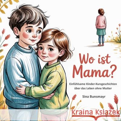 Wo ist Mama? - Einf?hlsame Kinder-Kurzgeschichten ?ber das Leben ohne Mutter Sina Bunsmayr 9783990514283 Papierfresserchens Mtm-Verlag - książka