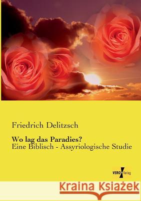 Wo lag das Paradies?: Eine Biblisch - Assyriologische Studie Friedrich Delitzsch 9783957389107 Vero Verlag - książka