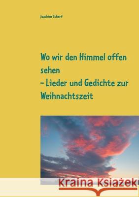 Wo wir den Himmel offen sehen: Lieder und Gedichte zur Weihnachtszeit aus 6 Jahrhunderten Joachim Scherf 9783752687507 Books on Demand - książka