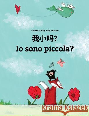 Wo Xiao Ma? IO Sono Piccola?: Chinese/Mandarin Chinese [simplified]-Italian (Italiano): Children's Picture Book (Bilingual Edition) Philipp Winterberg Nadja Wichmann Jingyi Chen 9781726495950 Createspace Independent Publishing Platform - książka