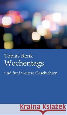 Wochentags: und fünf weitere Geschichten Renk, Tobias 9783734504853 Tredition Gmbh - książka