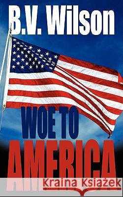 Woe to America B. V. Wilson 9781434382627 AUTHORHOUSE - książka