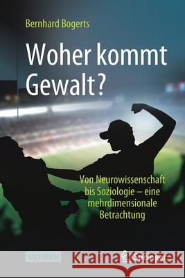 Woher Kommt Gewalt?: Erklärungen Aus Neurowissenschaften, Psychologie, Soziologie & Co Bogerts, Bernhard 9783662633373 Springer - książka