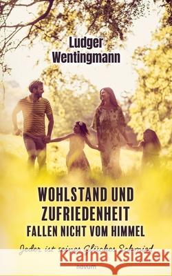 Wohlstand und Zufriedenheit fallen nicht vom Himmel: Jeder ist seines Gl?ckes Schmied Ludger Wentingmann 9783991467694 Novum Pro - książka