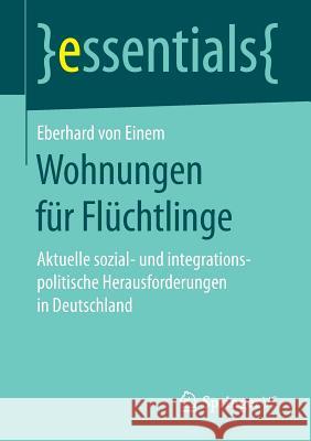 Wohnungen Für Flüchtlinge: Aktuelle Sozial- Und Integrationspolitische Herausforderungen in Deutschland Von Einem, Eberhard 9783658178598 Springer vs - książka