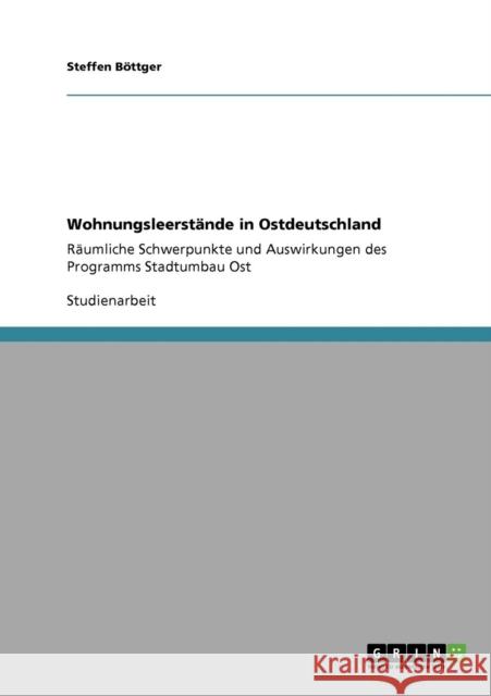 Wohnungsleerstände in Ostdeutschland: Räumliche Schwerpunkte und Auswirkungen des Programms Stadtumbau Ost Böttger, Steffen 9783640142408 Grin Verlag - książka