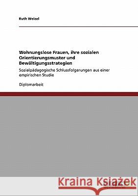 Wohnungslose Frauen, ihre sozialen Orientierungsmuster und Bewältigungsstrategien: Sozialpädagogische Schlussfolgerungen aus einer empirischen Studie Weizel, Ruth 9783640157969 Grin Verlag - książka