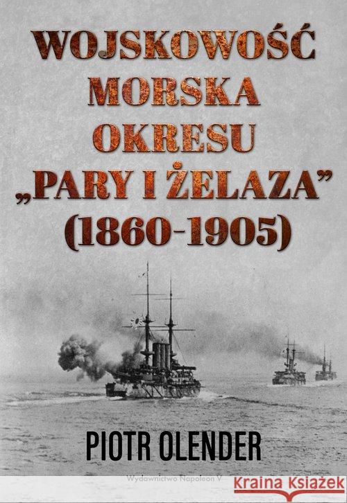 Wojskowość morska okresu pary i żelaza, 1860-1905 Olender Piotr 9788378898627 Napoleon V - książka