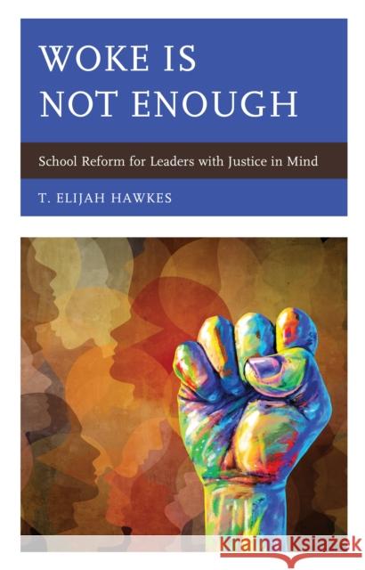 Woke Is Not Enough: School Reform for Leaders with Justice in Mind T. Elijah Hawkes 9781475863307 Rowman & Littlefield Publishers - książka