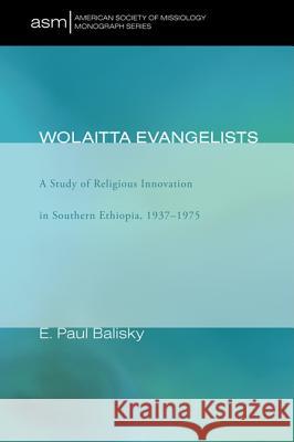 Wolaitta Evangelists: A Study of Religious Innovation in Southern Ethiopia, 1937-1975 E. Paul Balisky 9781606081570 Pickwick Publications - książka