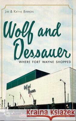 Wolf and Dessauer: Where Fort Wayne Shopped Jim Barron Kathie Barron 9781540230492 History Press Library Editions - książka