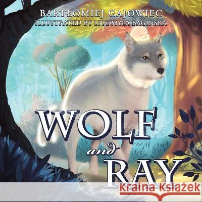 Wolf and Ray Bartlomiej Gajowiec Liudmyla Baginska 9781982267094 Balboa Press - książka