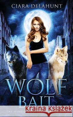 Wolf Bait: The Hybrid Wolf Series: Book One Ciara Delahunt 9781739178505 Dubhluna Publishing - książka