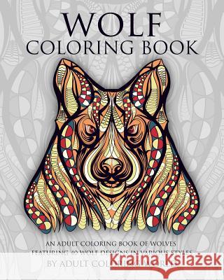 Wolf Coloring Book: An Adult Coloring Book of Wolves Featuring 40 Wolf Designs in Various Styles Adult Coloring World 9781519574800 Createspace Independent Publishing Platform - książka