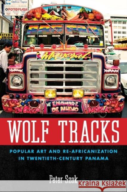 Wolf Tracks: Popular Art and Re-Africanization in Twentieth-Century Panama Peter A. Szok 9781617032431 University Press of Mississippi - książka