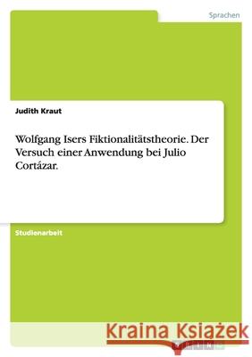 Wolfgang Isers Fiktionalitätstheorie. Der Versuch einer Anwendung bei Julio Cortázar. Judith Kraut 9783640181674 Grin Verlag - książka