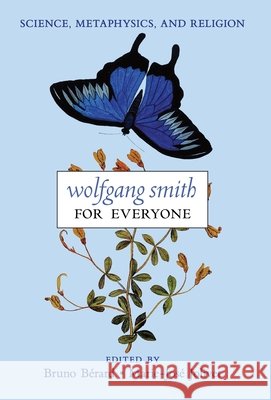 Wolfgang Smith for Everyone: Science, Metaphysics, and Religion (with Testimonials and Tributes) Bérard, Bruno, Bérard, Bruno, Jolivet, Marie-José 9798892802055 Angelico Press - książka