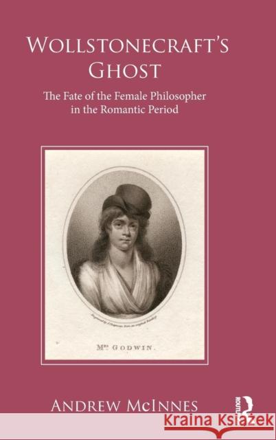 Wollstonecraft's Ghost: The Fate of the Female Philosopher in the Romantic Period Andrew McInnes 9781138696334 Routledge - książka