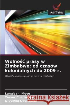 Wolnosc prasy w Zimbabwe: od czasów kolonialnych do 2009 r. Moyo, Lungisani, Chabwinja, Trevor, Osunkunle, Oluyinka 9786209098147 Wydawnictwo Nasza Wiedza - książka