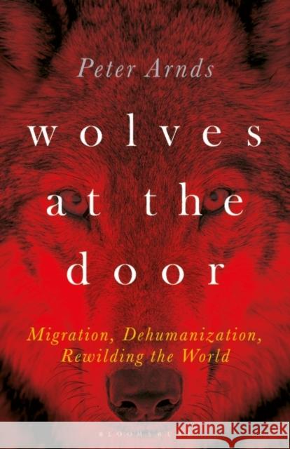 Wolves at the Door: Migration, Dehumanization, Rewilding the World Arnds, Peter 9781501366765 Bloomsbury Publishing Plc - książka