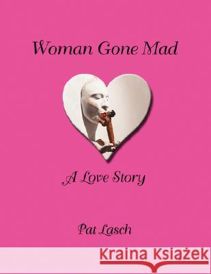 Woman Gone Mad: A Love Story Lasch, Patricia 9781434357717 Authorhouse - książka