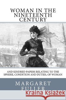 Woman in the Nineteenth Century: and Kindred Papers Relating to the Sphere, Condition and Duties, of Woman Greeley, Horace 9781983511486 Createspace Independent Publishing Platform - książka