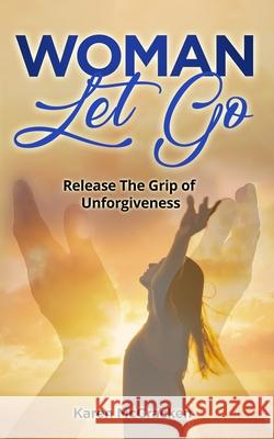 Woman Let Go: Release the Grip of Unforgiveness Karen McCracken 9780989315845 Woman Inspired - książka