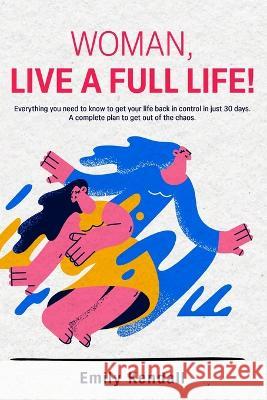 Woman, live a full life!: Everything you need to know to get your life back in control in just 30 days. A complete plan to get out of the chaos. Emily Kendall 9781739147334 Felix Karma Publishing - książka