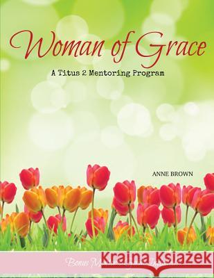 Woman of Grace: A Titus 2 Mentoring Program Anne Brown 9780985118754 Cross to Crown Ministries - książka