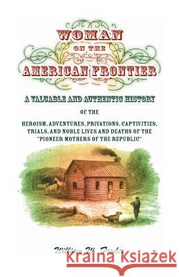 Woman on the American Frontier. A Valuable and Authentic History of the Heroism, Adventures, Privations, Captivities, Trials, and Noble Lives and Deat Fowler, William W. 9780788400582 Heritage Books - książka