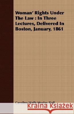Woman' Rights Under the Law: In Three Lectures, Delivered in Boston, January, 1861 Dall, Caroline Wells Healey 9781408693155 Frederiksen Press - książka