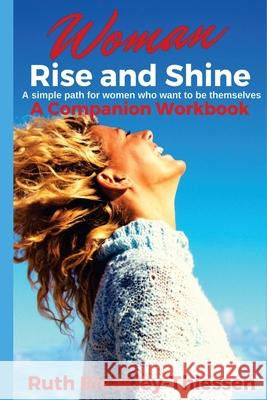 Woman Rise and Shine - A Companion Workbook: A simple path for women who want to be themselves Ruth Bleakley-Thiessen 9781544121864 Createspace Independent Publishing Platform - książka