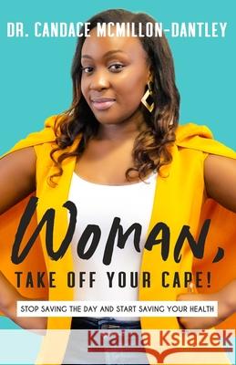 Woman, Take Off Your Cape!: Stop Saving the Day and Start Saving Your Health Candace McMillon-Dantley 9781735258300 Wellpower Publishing - książka