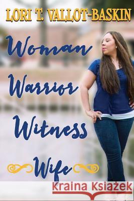 Woman. Warrior. Witness. Wife. Lori T. Vallot-Baskin 9781544189611 Createspace Independent Publishing Platform - książka