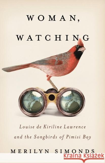 Woman, Watching: Louise de Kiriline Lawrence and the Songbirds of Pimisi Bay Merilyn Simonds 9781770416598 ECW Press - książka