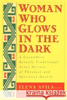 Woman Who Glows in the Dark: A Curandera Reveals Traditional Aztec Secrets of Physical and Spiritual Health Elena Avila Joy Parker 9781585420223 Jeremy P. Tarcher - książka