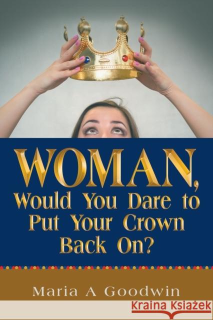 Woman, Would You Dare to Put Your Crown Back On? Maria A Goodwin 9781973674696 WestBow Press - książka