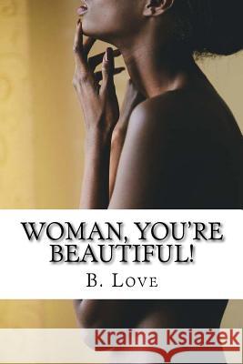 Woman, You're Beautiful!: Replacing worldly misconceptions with biblical truths. Love, B. 9781544805986 Createspace Independent Publishing Platform - książka