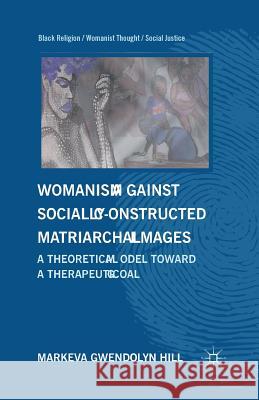 Womanism Against Socially Constructed Matriarchal Images: A Theoretical Model Toward a Therapeutic Goal Hill, M. 9781349343263 Palgrave MacMillan - książka